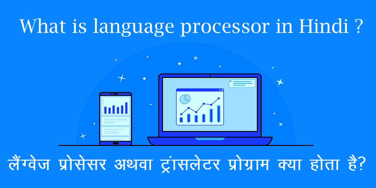 What is language processor in Hindi ? ट्रान्सलेटर प्रोग्राम अथवा लैंग्वेज प्रोसेसर क्या होता है?